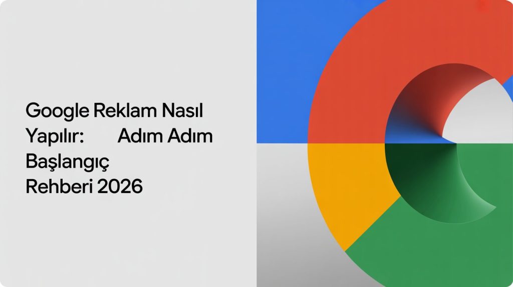 Google Reklam Nasıl Yapılır Adım Adım Başlangıç Rehberi 2026