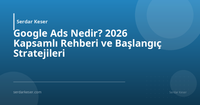 Google Ads Nedir? 2026 Kapsamlı Rehberi ve Başlangıç Stratejileri