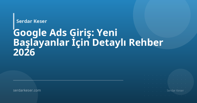 Google Ads Giriş: Yeni Başlayanlar İçin Detaylı Rehber 2026