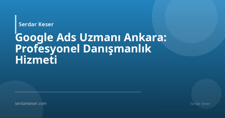 Google Ads Uzmanı Ankara: Profesyonel Danışmanlık Hizmeti