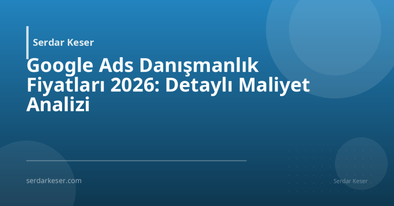 Google Ads Danışmanlık Fiyatları 2026: Detaylı Maliyet Analizi
