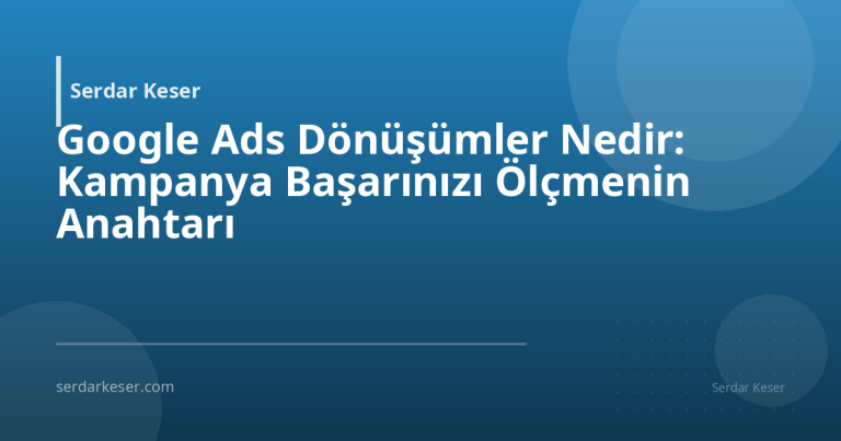 Google Ads Dönüşümler Nedir: Kampanya Başarınızı Ölçmenin Anahtarı