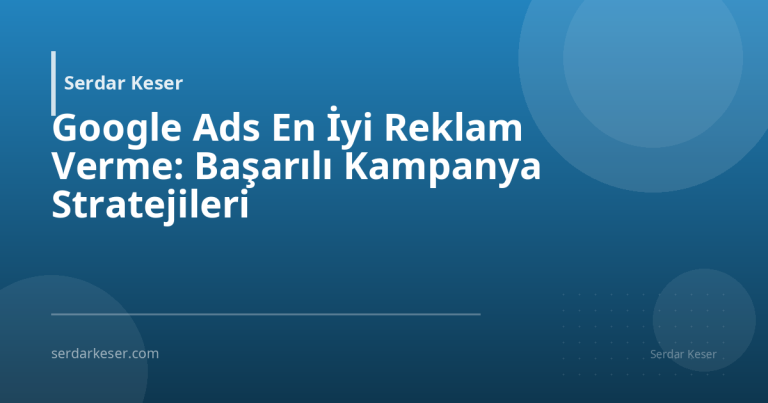 Google Ads En İyi Reklam Verme: Başarılı Kampanya Stratejileri