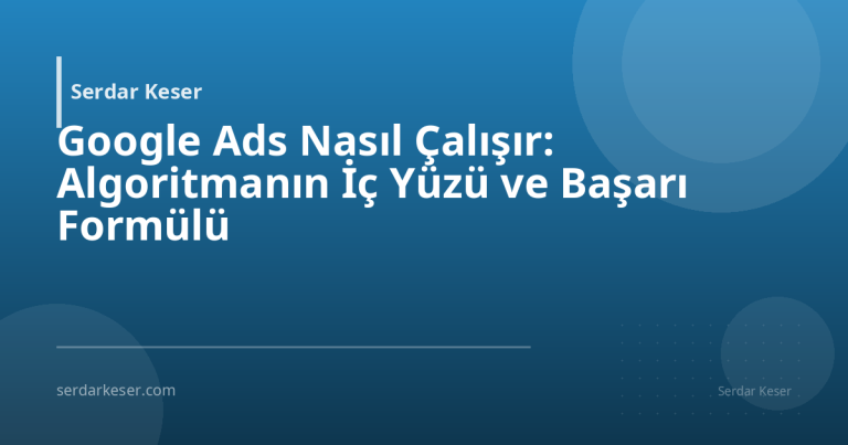 Google Ads Nasıl Çalışır: Algoritmanın İç Yüzü ve Başarı Formülü