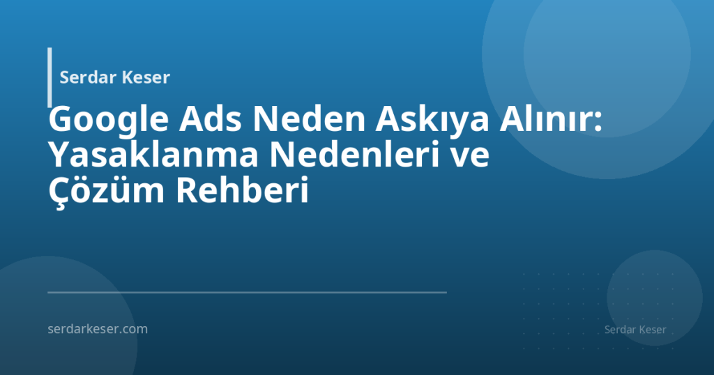 Google Ads Neden Askıya Alınır: Yasaklanma Nedenleri ve Çözüm Rehberi