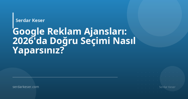 Google Reklam Ajansları: 2026'da Doğru Seçimi Nasıl Yaparsınız?