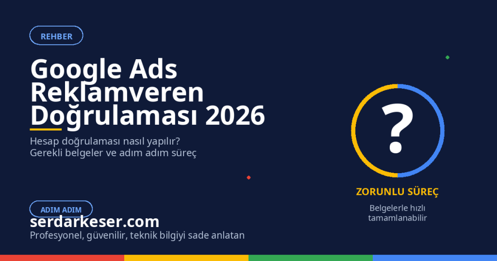 Google Ads Reklamveren Doğrulaması Nasıl Yapılır: 2026 Güncelleme