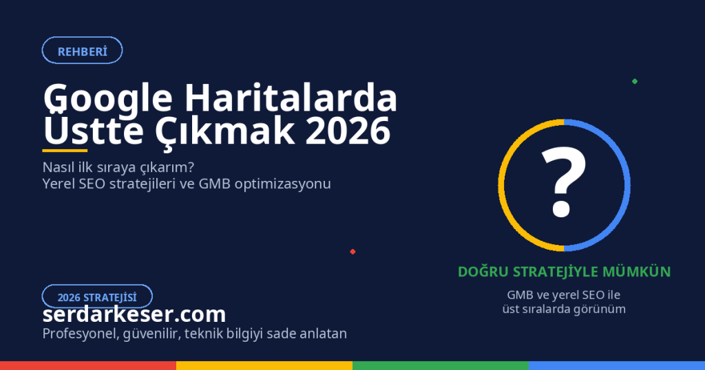 Google Haritalarda Üstte Çıkmak: 2026 Yerel SEO Rehberi 1 Google Haritalarda Üstte Çıkmak: 2026 Yerel SEO Rehberi