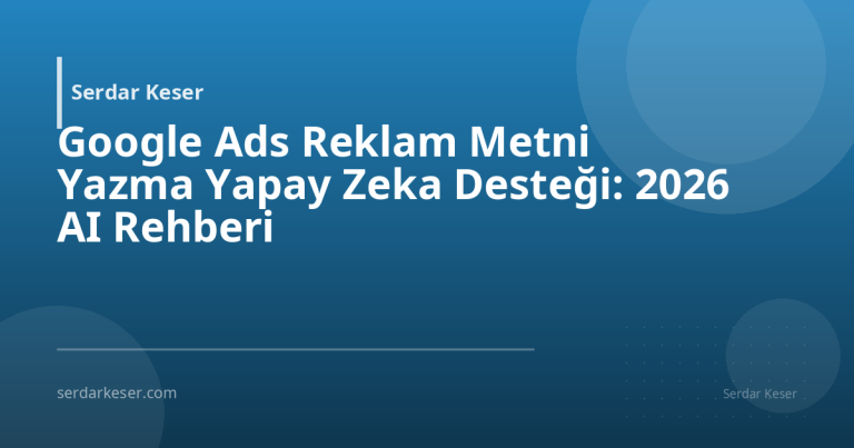 Google Ads Reklam Metni Yazma Yapay Zeka Desteği: 2026 AI Rehberi