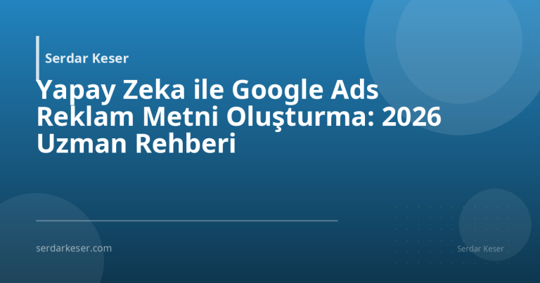 Yapay Zeka ile Google Ads Reklam Metni Oluşturma: 2026 Uzman Rehberi
