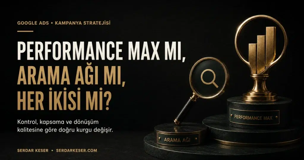 Performance Max mı Arama Ağı mı her ikisi mi Google Ads kampanya karşılaştırması